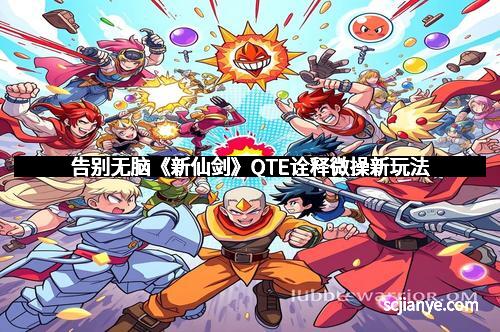 告别无脑《新仙剑》QTE诠释微操新玩法