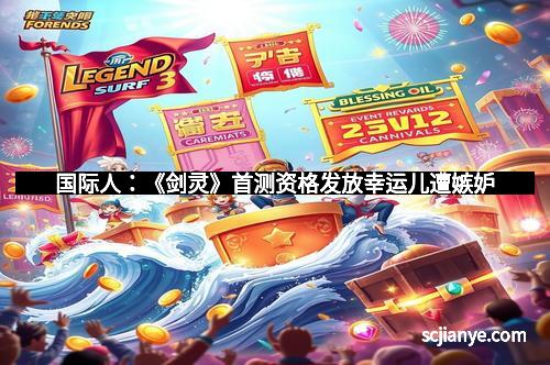 国际人:《剑灵》首测资格发放幸运儿遭嫉妒