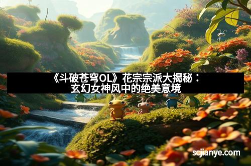 《斗破苍穹OL》花宗宗派大揭秘:玄幻女神风中的绝美意境